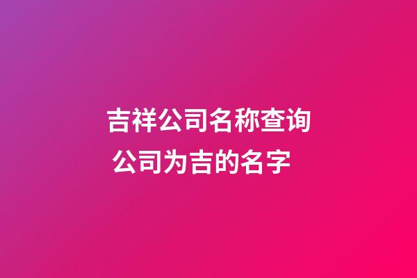 吉祥公司名称查询 公司为吉的名字-第1张-公司起名-玄机派